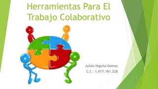 Herramientas Para El 
Trabajo Colaborativo 
Julián Higuita Gómez 
C.C : 1.017.181.228 
 