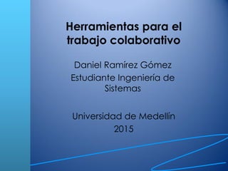Daniel Ramírez Gómez
Estudiante Ingeniería de
Sistemas
Herramientas para el
trabajo colaborativo
Universidad de Medellín
2015
 