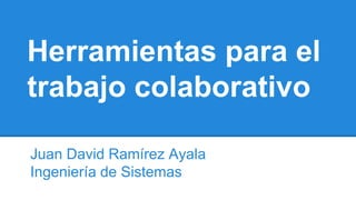 Herramientas para el 
trabajo colaborativo 
Juan David Ramírez Ayala 
Ingeniería de Sistemas 
 