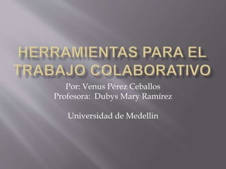 Por: Venus Pérez Ceballos
Profesora: Dubys Mary Ramírez
Universidad de Medellin
 