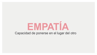 EMPATÍACapacidad de ponerse en el lugar del otro
 