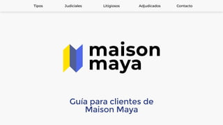 Guía para clientes de
Maison Maya
1
Tipos Judiciales Litigiosos Adjudicados Contacto
 