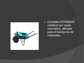    Carretilla ESTÁNDAR
    metálica con rueda
    neumática, utilizada
    para el transporte de
    materiales.
 