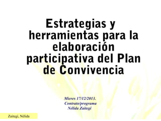 Estrategias y
herramientas para la
elaboración
participativa del Plan
de Convivencia
Mieres 17/12/2013.
Contrato/programa
Nélida Zaitegi
Zaitegi, Nélida

 