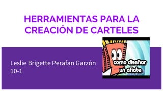 HERRAMIENTAS PARA LA
CREACIÓN DE CARTELES
Leslie Brigette Perafan Garzón
10-1
 