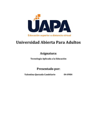 Universidad Abierta Para Adultos
Asignatura:
Tecnología Aplicada a la Educación
Presentado por:
Valentina Quezada Candelario 04-0984
 