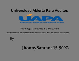 Universidad Abierta Para Adultos
Tecnologías aplicadas a la Educación
Herramientas para la Creación y Publicación de Contenidos Didácticos.
By
JhonnySantana15-5097.
 