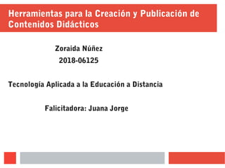 Herramientas para la Creación y Publicación de
Contenidos Didácticos
Zoraida Núñez
2018-06125
Tecnología Aplicada a la Educación a Distancia
Falicitadora: Juana Jorge
 