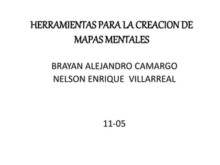 HERRAMIENTAS PARA LA CREACION DE
MAPAS MENTALES
BRAYAN ALEJANDRO CAMARGO
NELSON ENRIQUE VILLARREAL
11-05
 
