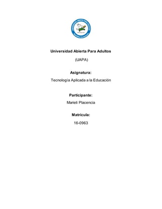Universidad Abierta Para Adultos
(UAPA)
Asignatura:
Tecnología Aplicada a la Educación
Participante:
Marieli Placencia
Matrícula:
16-0963
 