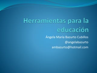 Ángela María Bazurto Cubillos
@angelabazurto
ambazurto@hotmail.com
 