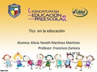 Tics en la educación

Alumna: Kitcia Yaneth Martínez Martínez
              Profesor: Francisco Zamora
                                1-A N°19
 