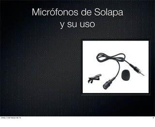 Micrófonos de Solapa
                                y su uso




lunes, 4 de marzo de 13                          6
 