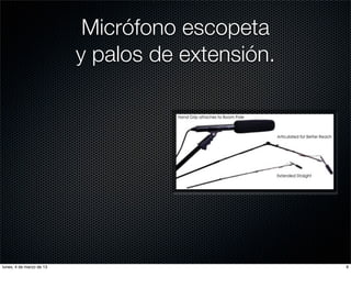 Micrófono escopeta
                          y palos de extensión.




lunes, 4 de marzo de 13                           8
 