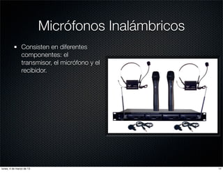 Micrófonos Inalámbricos
               Consisten en diferentes
               componentes: el
               transmisor, el micrófono y el
               recibidor.




lunes, 4 de marzo de 13                             11
 
