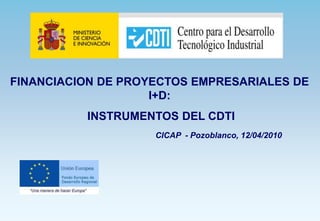 FINANCIACION DE PROYECTOS EMPRESARIALES DE
                    I+D:
          INSTRUMENTOS DEL CDTI
                    CICAP - Pozoblanco, 12/04/2010
 