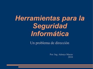Herramientas para la
Seguridad
Informática
Un problema de dirección
Por: Ing. Adonys Maceo
2010
 