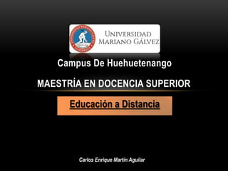 Educación a Distancia
MAESTRÍA EN DOCENCIA SUPERIOR
Campus De Huehuetenango
Carlos Enrique Martín Aguilar
 