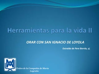 ORAR CON SAN IGNACIO DE LOYOLA
Extraído de Pere Borràs, sj.
Orden de la Compañía de María
Logroño
 