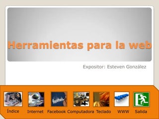 Herramientas para la web

                                 Expositor: Esteven González




Índice   Internet Facebook Computadora Teclado   WWW   Salida
 