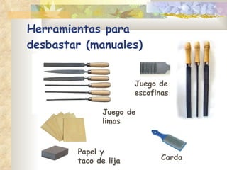Herramientas para  desbastar (manuales)  Juego de limas Carda Papel y taco de lija Juego de escofinas 