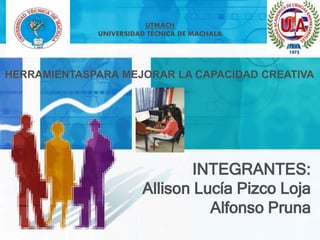 INTEGRANTES:
Allison Lucía Pizco Loja
Alfonso Pruna
UTMACH
UNIVERSIDAD TÉCNICA DE MACHALA
HERRAMIENTASPARA MEJORAR LA CAPACIDAD CREATIVA
 