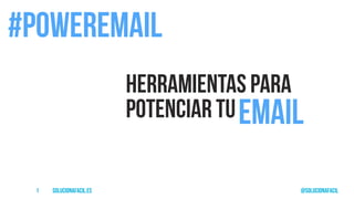 solucionafacil.es @solucionafacil1
Herramientas para
potenciar tu
#poweremail
email
 
