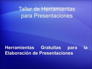 Taller de Herramientas
para Presentaciones
Herramientas Gratuitas para la
Elaboración de Presentaciones
 