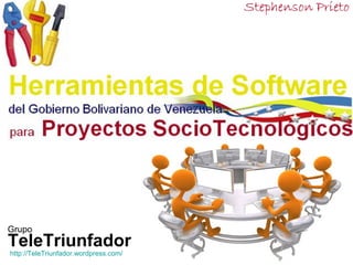 Herramientas de Software
         delpara Proyectos SocioTecnológicos
             Gobierno Bolivariano de Venezuela




  Grupo
  TeleTriunfador
    http://TeleTriunfador.wordpress.com/
http://TeleTriunfador.wordpress.com/
 