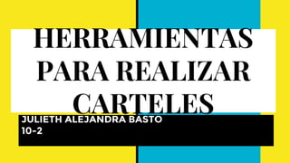 HERRAMIENTAS
PARA REALIZAR
CARTELESJULIETH ALEJANDRA BASTO
10-2
 