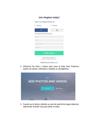 2. Añadimos las fotos y videos para crear el video final. Podemos
subirlo de nuestro ordenador o añadirlo en GoogleDrive.
3. Cuando ya lo hemos añadido se verá de esta forma luego debemos
seleccionar el botón rojo para editar el video.
 