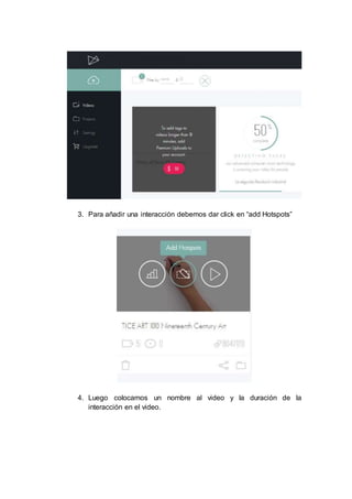 3. Para añadir una interacción debemos dar click en “add Hotspots”
4. Luego colocamos un nombre al video y la duración de la
interacción en el video.
 