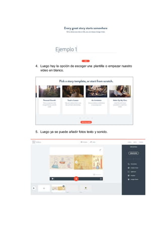 4. Luego hay la opción de escoger una plantilla o empezar nuestro
video en blanco.
5. Luego ya se puede añadir fotos texto y sonido.
 