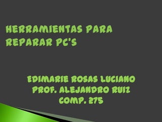 Edimarie Rosas Luciano
 Prof. Alejandro Ruiz
       Comp. 275
 