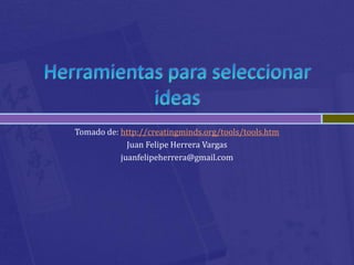 Tomado de: http://creatingminds.org/tools/tools.htm
             Juan Felipe Herrera Vargas
           juanfelipeherrera@gmail.com
 