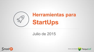 Herramientas para
StartUps
Julio de 2015
 