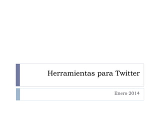 Herramientas para Twitter
Enero 2014
 