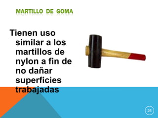 Tienen uso
 similar a los
 martillos de
 nylon a fin de
 no dañar
 superficies
 trabajadas

                  26
 