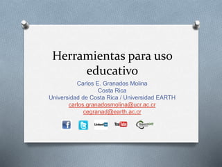 Herramientas para uso
educativo
Carlos E. Granados Molina
Costa Rica
Universidad de Costa Rica / Universidad EARTH
carlos.granadosmolina@ucr.ac.cr
cegranad@earth.ac.cr
 