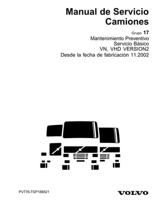 Manual de Servicio
Camiones
Grupo 17
Mantenimiento Preventivo
Servicio Básico
VN, VHD VERSION2
Desde la fecha de fabricación 11.2002
PV776-TSP188821
 