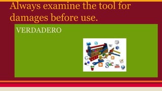 Always examine the tool for
damages before use.
VERDADERO
 