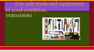 Use only tools and equipment
in good condition.
VERDADERO
 
