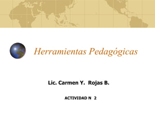 Herramientas Pedagógicas


   Lic. Carmen Y. Rojas B.

         ACTIVIDAD N 2
 