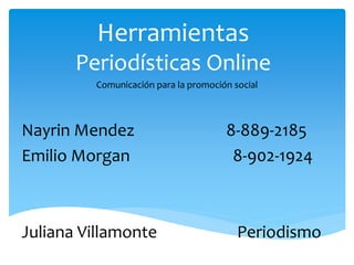 Herramientas
Periodísticas Online
Nayrin Mendez 8-889-2185
Emilio Morgan 8-902-1924
Juliana Villamonte Periodismo
Comunicación para la promoción social
 