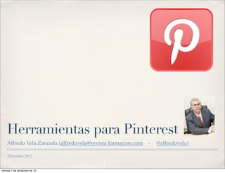 Herramientas para Pinterest
    Alfredo Vela Zancada (alfredovela@revista formacion.com   -   @alfredovela)

    Diciembre 2012


viernes 7 de diciembre de 12
 