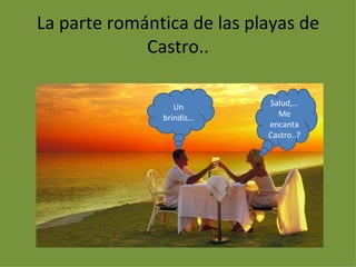 La parte romántica de las playas de Castro.. Salud,… Me encanta Castro..? Un brindis…
