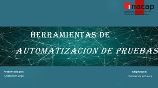Herramientas de
AUTOMATIZACION DE PRUEBAS
Presentado por:
Cristopher Vega
Asignatura:
Calidad de software
 