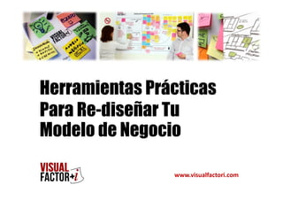 Herramientas Prácticas
Para Re-diseñar Tu
Modelo de Negocio
www.visualfactori.com
 