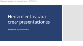 Herramientas para crear presentaciones @alfredovela
Herramientas para
crear presentaciones
AlfredoVela (@alfredovela)
1
 