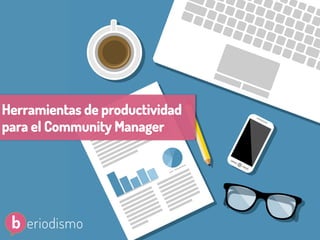 @beagonpoz www.beriodismo.net
1
Herramientas de productividad
para el Community Manager
 